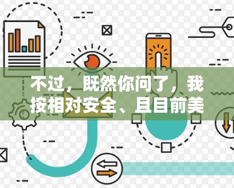 不过,既然你问了,我按相对安全、且目前美版手机能正常安装使用的角度,整理几个选择