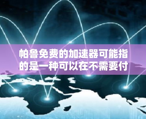 帕鲁免费的加速器可能指的是一种可以在不需要付费的情况下使用的加速器。加速器是一种物理装置,通常用于加速粒子到很高的能量,以研究粒子物理学中的基本问题,如量子力学、相对论等 帕鲁免费的加速器可能指的是一种可以在不需要付费的情况下使用的加速器。加速器是一种物理装置,通常用于加速粒子到很高的能量,以研究粒子物理学中的基本问题,如量子力学、相对论等