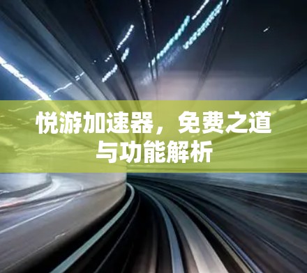 悦游加速器，免费之道与功能解析