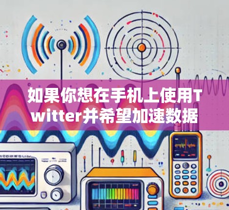 如果你想在手机上使用Twitter并希望加速数据下载或浏览体验,以下是一些免费的Twitter手机加速器或工具的建议 如果你想在手机上使用Twitter并希望加速数据下载或浏览体验,以下是一些免费的Twitter手机加速器或工具的建议