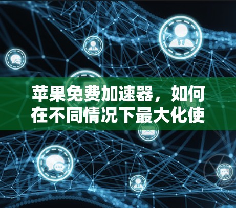 苹果免费加速器,如何在不同情况下最大化使用苹果服务 苹果免费加速器,如何在不同情况下最大化使用苹果服务