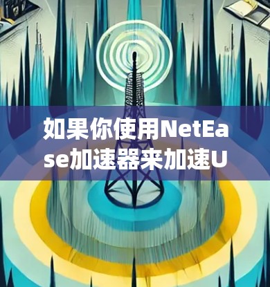 如果你使用NetEase加速器来加速Uplay(或Uplay+的下载和安装,以下是一些关键点