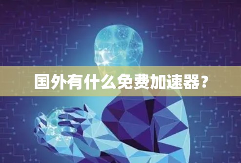 国外有什么免费加速器?