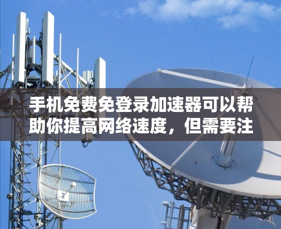 手机免费免登录加速器可以帮助你提高网络速度，但需要注意隐私和网络环境。以下是一些推荐的免费加速器