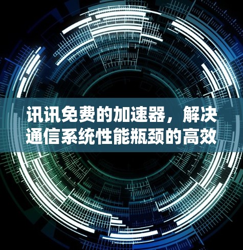 讯讯免费的加速器,解决通信系统性能瓶颈的高效解决方案