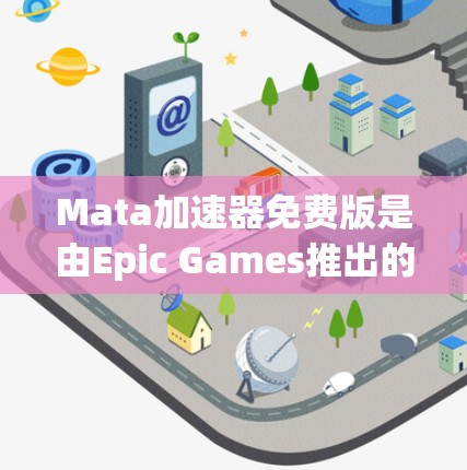 Mata加速器免费版是由Epic Games推出的物理引擎解决方案,旨在为开发者提供高效的3D渲染和物理模拟能力。以下是对此免费版的详细分析