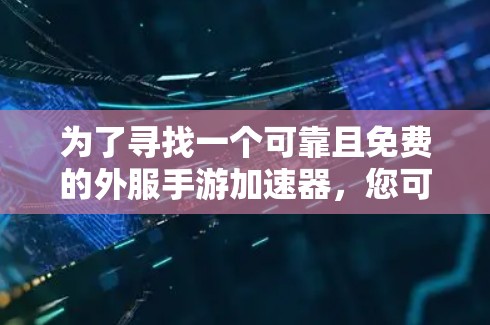 为了寻找一个可靠且免费的外服手游加速器，您可以按照以下步骤进行