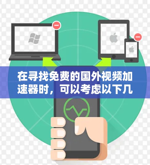 在寻找免费的国外视频加速器时,可以考虑以下几种工具,并根据你的需求和使用体验进行选择