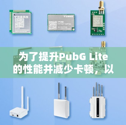 为了提升PubG Lite的性能并减少卡顿,以下是几款免费加速器的推荐和使用步骤