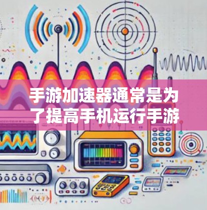 手游加速器通常是为了提高手机运行手游的速度和性能而设计的工具。虽然有些加速器是免费的,但需要谨慎选择,因为部分免费工具可能存在以下问题