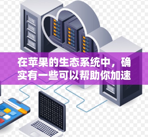 在苹果的生态系统中,确实有一些可以帮助你加速任务的免费工具和应用程序。这些工具可以帮助你优化性能、提高效率或加快数据处理速度。以下是一些常见的免费加速器和工具
