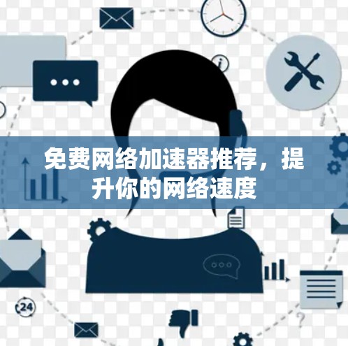 免费网络加速器推荐,提升你的网络速度