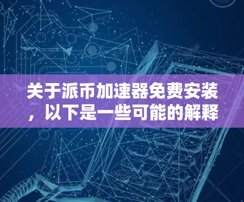 关于派币加速器免费安装,以下是一些可能的解释和建议