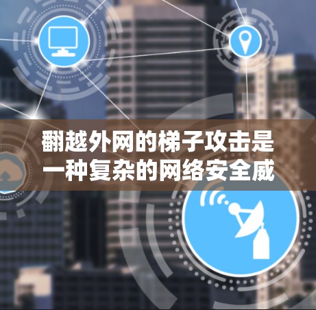 翻越外网的梯子攻击是一种复杂的网络安全威胁,攻击者通过多阶段的渗透和内部移动,试图获取对目标网络的控制权。以下是对这一问题的详细分析和建议