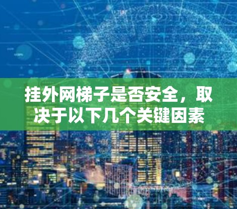 挂外网梯子是否安全,取决于以下几个关键因素