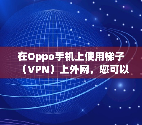 在Oppo手机上使用梯子(VPN)上外网,您可以按照以下步骤进行 在Oppo手机上使用梯子(VPN)上外网,您可以按照以下步骤进行