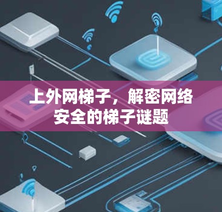 上外网梯子,解密网络安全的梯子谜题 上外网梯子,解密网络安全的梯子谜题