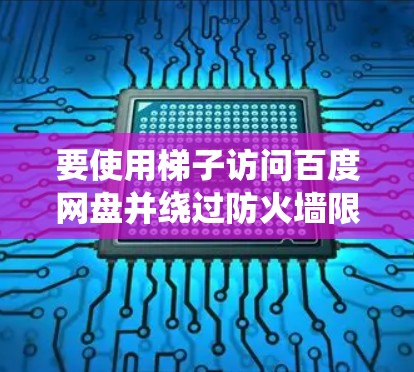 要使用梯子访问百度网盘并绕过防火墙限制,请按照以下步骤操作