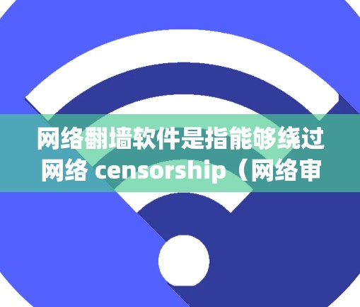 网络翻墙软件是指能够绕过网络 censorship(网络审查)和访问限制的软件。这些工具可以帮助用户访问被屏蔽或限制的网站、内容或服务。以下是一些常见的翻墙软件及其类型和使用场景