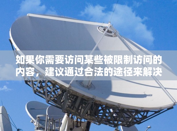 如果你需要访问某些被限制访问的内容,建议通过合法的途径来解决问题,比如联系相关网站或服务提供商,或者寻求专业人士的帮助。以下是一些常见的翻墙软件名称和类型,仅供信息参考