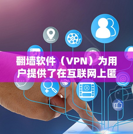 翻墙软件(VPN)为用户提供了在互联网上匿名浏览和访问受限资源的能力。以下是关于翻墙软件的详细分析和建议