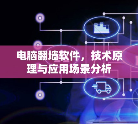 电脑翻墙软件,技术原理与应用场景分析