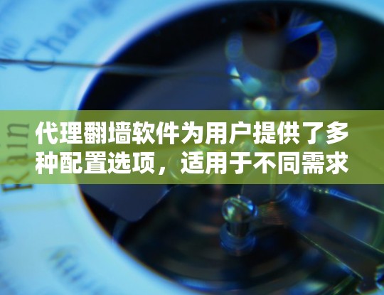 代理翻墙软件为用户提供了多种配置选项,适用于不同需求和技术水平的用户。以下是对这些工具的总结和建议 代理翻墙软件为用户提供了多种配置选项,适用于不同需求和技术水平的用户。以下是对这些工具的总结和建议