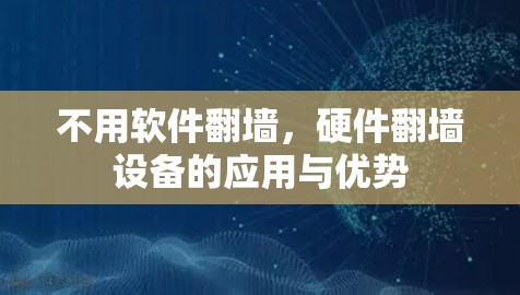 不用软件翻墙,硬件翻墙设备的应用与优势 不用软件翻墙,硬件翻墙设备的应用与优势