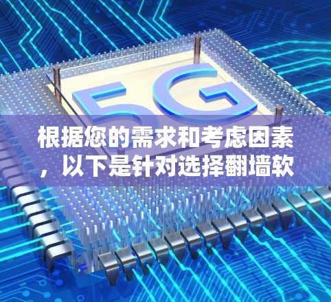 根据您的需求和考虑因素,以下是针对选择翻墙软件的建议 根据您的需求和考虑因素,以下是针对选择翻墙软件的建议