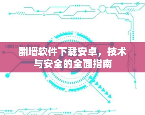 翻墙软件下载安卓,技术与安全的全面指南