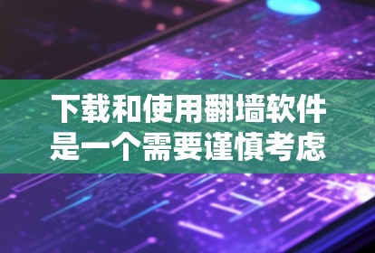 下载和使用翻墙软件是一个需要谨慎考虑的过程,以下是分步骤的指南,帮助您安全、合法地进行