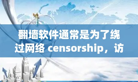 翻墙软件通常是为了绕过网络 censorship,访问被限制的网站。在中国,使用翻墙软件可能涉及违反法律,因此需要谨慎对待。如果你确实需要使用这样的软件,建议谨慎选择,并注意潜在的风险
