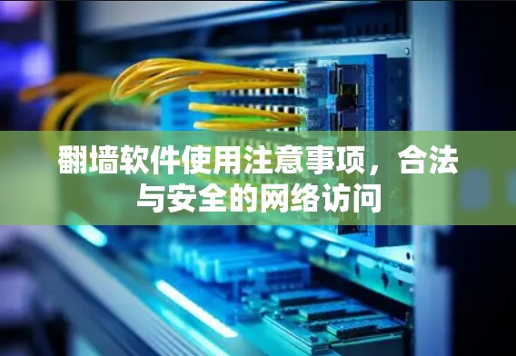 翻墙软件使用注意事项,合法与安全的网络访问 翻墙软件使用注意事项,合法与安全的网络访问