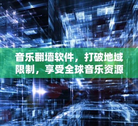 音乐翻墙软件,打破地域限制,享受全球音乐资源 音乐翻墙软件,打破地域限制,享受全球音乐资源