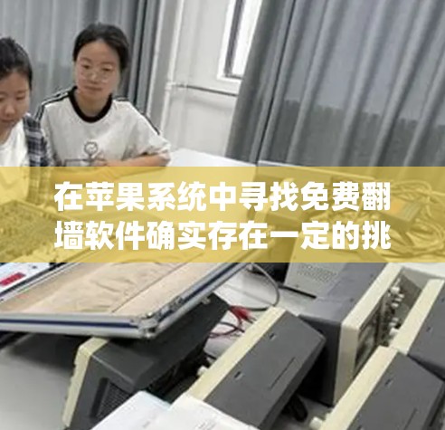 在苹果系统中寻找免费翻墙软件确实存在一定的挑战,但通过仔细选择和验证,可以找到合适的解决方案。以下是详细的步骤指南 在苹果系统中寻找免费翻墙软件确实存在一定的挑战,但通过仔细选择和验证,可以找到合适的解决方案。以下是详细的步骤指南