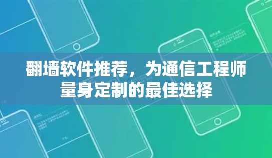 翻墙软件推荐,为通信工程师量身定制的最佳选择