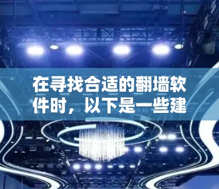在寻找合适的翻墙软件时,以下是一些建议和步骤,帮助你找到最适合的工具