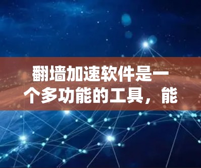 翻墙加速软件是一个多功能的工具,能够帮助用户绕过网络限制,访问被限制的网站或内容,同时通过技术手段加速数据传输。以下是翻墙加速软件的分类、特点及选择建议