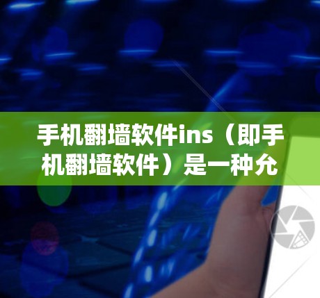 手机翻墙软件ins(即手机翻墙软件)是一种允许用户绕过网络限制,访问被屏蔽的网站或内容的应用程序。这些软件通常通过代理服务器或VPN技术来实现,能够帮助用户访问国外的网站或内容
