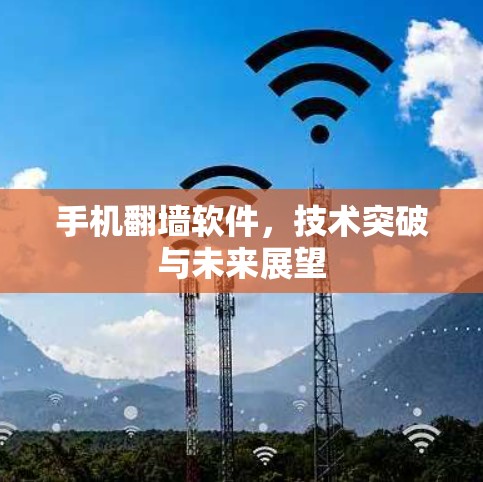 手机翻墙软件,技术突破与未来展望