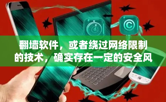 翻墙软件,或者绕过网络限制的技术,确实存在一定的安全风险。以下是一些关于动态网络翻墙软件的相关情况和建议 翻墙软件,或者绕过网络限制的技术,确实存在一定的安全风险。以下是一些关于动态网络翻墙软件的相关情况和建议