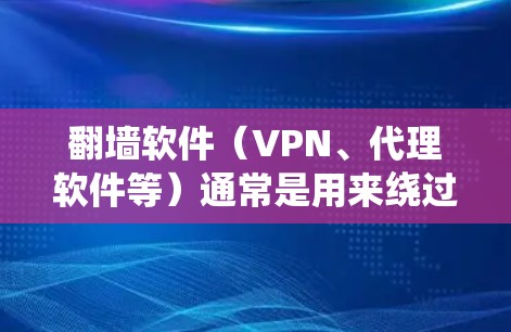 翻墙软件(VPN、代理软件等)通常是用来绕过网络限制,访问被屏蔽的网站或内容。以下是一些常用的翻墙软件及其使用方法 翻墙软件(VPN、代理软件等)通常是用来绕过网络限制,访问被屏蔽的网站或内容。以下是一些常用的翻墙软件及其使用方法