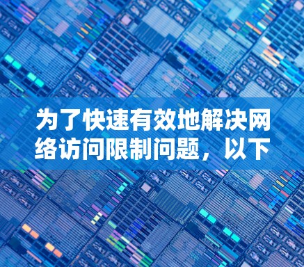 为了快速有效地解决网络访问限制问题,以下是逐步的解决方案 为了快速有效地解决网络访问限制问题,以下是逐步的解决方案