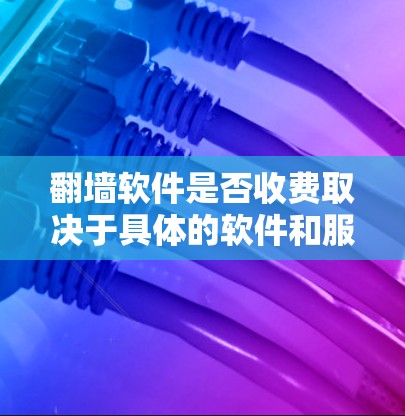翻墙软件是否收费取决于具体的软件和服务。以下是一些常见的情况 翻墙软件是否收费取决于具体的软件和服务。以下是一些常见的情况