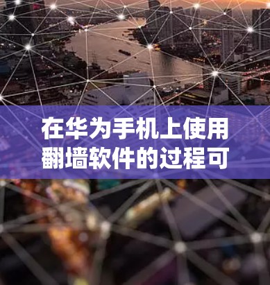 在华为手机上使用翻墙软件的过程可能涉及到绕过网络限制,访问被屏蔽的网站或服务。以下是一些详细步骤和注意事项