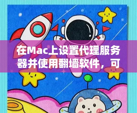 在Mac上设置代理服务器并使用翻墙软件,可以帮助你绕过网络限制访问某些网站。以下是详细的步骤和推荐