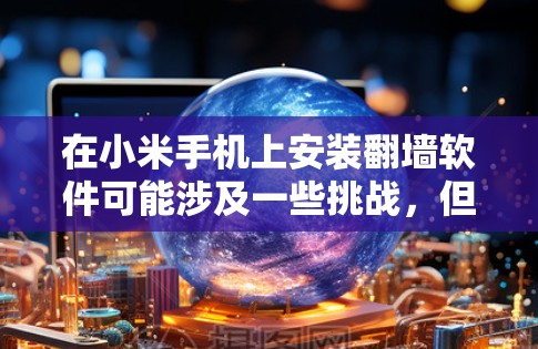 在小米手机上安装翻墙软件可能涉及一些挑战,但以下是逐步指南,可以帮助您顺利完成 在小米手机上安装翻墙软件可能涉及一些挑战,但以下是逐步指南,可以帮助您顺利完成