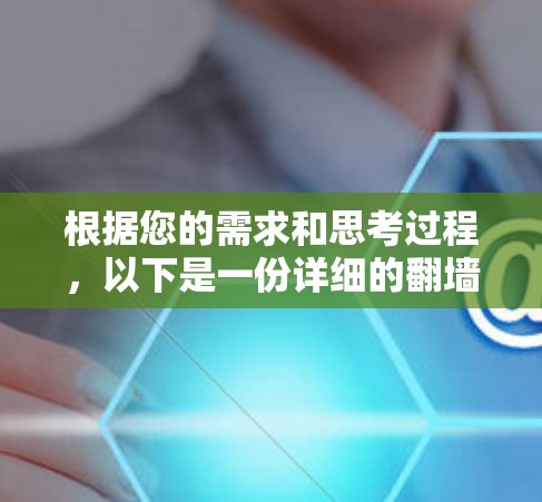 根据您的需求和思考过程,以下是一份详细的翻墙软件推荐和使用建议