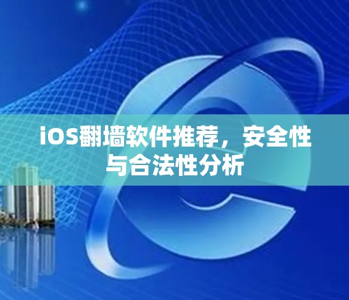 iOS翻墙软件推荐,安全性与合法性分析