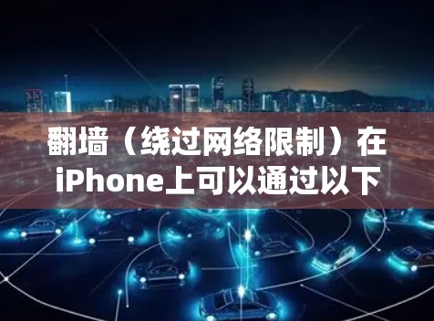 翻墙(绕过网络限制)在iPhone上可以通过以下几种方式实现,但请注意,某些方法可能涉及法律和安全问题,使用前务必遵守相关法律法规